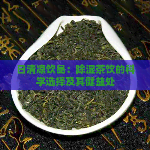 日清凉饮品：除湿茶饮的科学选择及其健益处