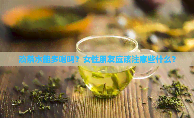 淡茶水能多喝吗？女性朋友应该注意些什么？