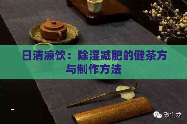 日清凉饮：除湿减肥的健茶方与制作方法