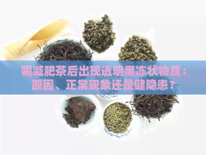 喝减肥茶后出现透明果冻状物质：原因、正常现象还是健隐患？