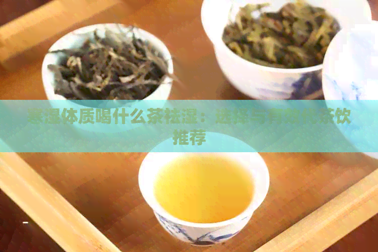 寒湿体质喝什么茶祛湿：选择与有效代茶饮推荐