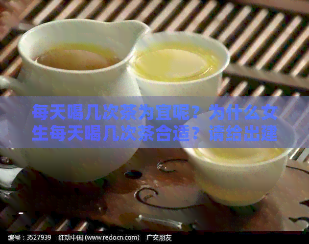 每天喝几次茶为宜呢？为什么女生每天喝几次茶合适？请给出建议。