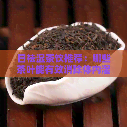 日祛湿茶饮推荐：哪些茶叶能有效消除体内湿气？