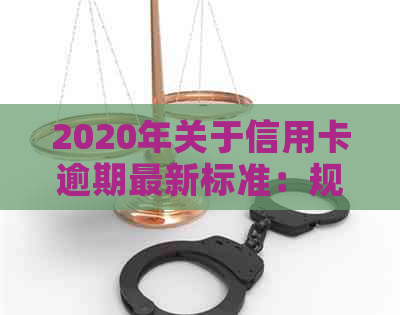 2020年关于信用卡逾期最新标准：规定、文件与新变化