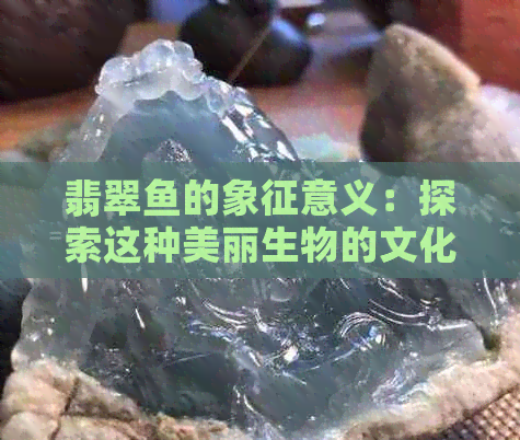 翡翠鱼的象征意义：探索这种美丽生物的文化与哲学内涵