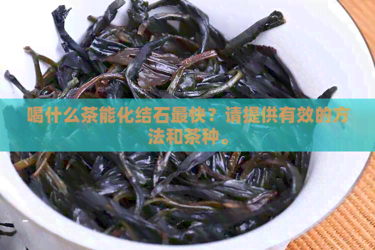 喝什么茶能化结石最快？请提供有效的方法和茶种。