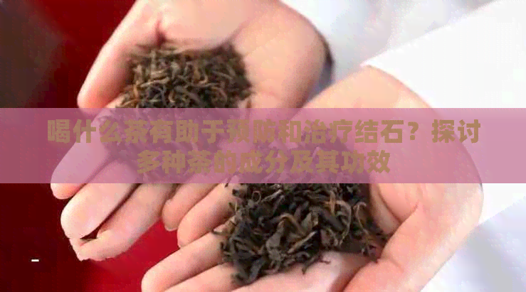 喝什么茶有助于预防和治疗结石？探讨多种茶的成分及其功效