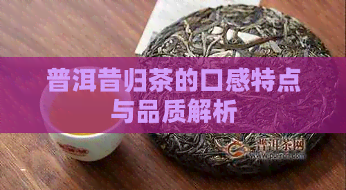 普洱昔归茶的口感特点与品质解析