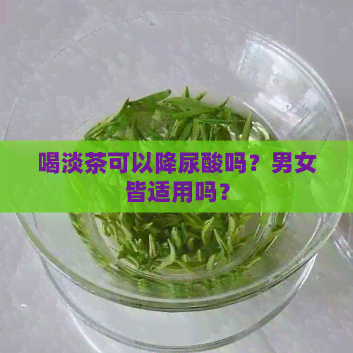 喝淡茶可以降尿酸吗？男女皆适用吗？