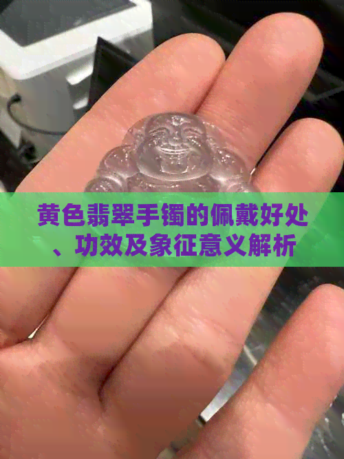 黄色翡翠手镯的佩戴好处、功效及象征意义解析