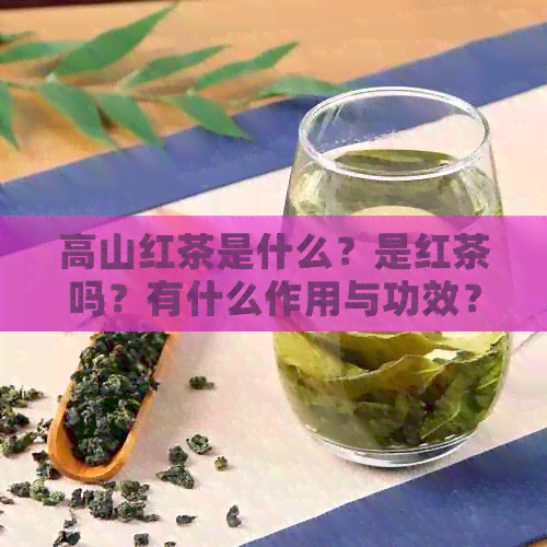 高山红茶是什么？是红茶吗？有什么作用与功效？产地在哪里？口感如何？