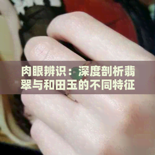 肉眼辨识：深度剖析翡翠与和田玉的不同特征与鉴别方法