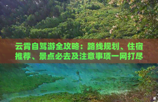 云霄自驾游全攻略：路线规划、住宿推荐、景点必去及注意事项一网打尽