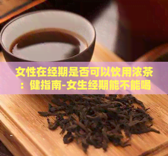 女性在经期是否可以饮用浓茶：健指南-女生经期能不能喝浓茶