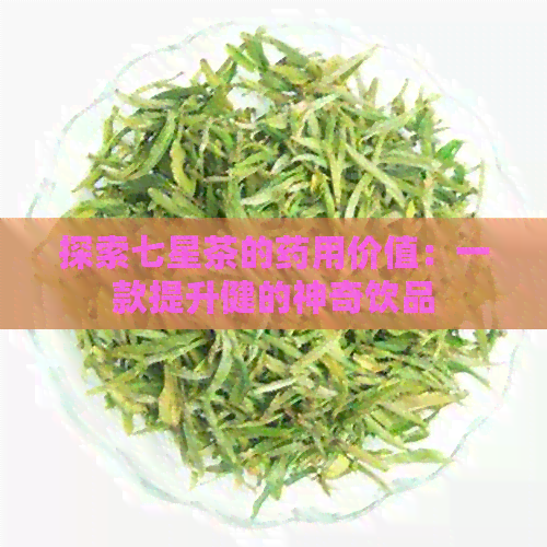 探索七星茶的药用价值：一款提升健的神奇饮品