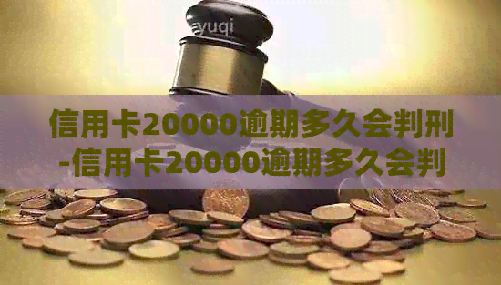 信用卡20000逾期多久会判刑-信用卡20000逾期多久会判刑呢