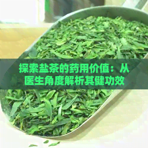 探索盐茶的药用价值：从医生角度解析其健功效