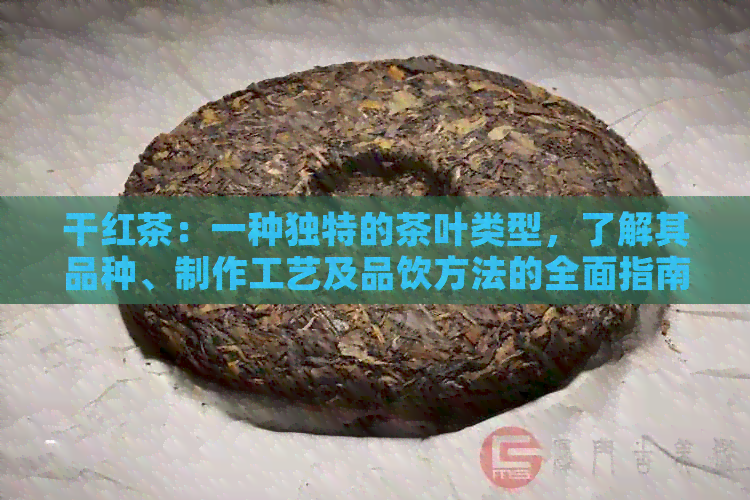 干红茶：一种独特的茶叶类型，了解其品种、制作工艺及品饮方法的全面指南