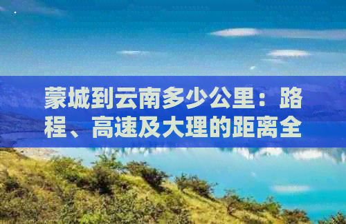 蒙城到云南多少公里：路程、高速及大理的距离全解析