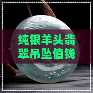 纯银羊头翡翠吊坠值钱吗