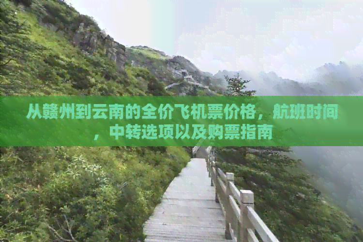 从赣州到云南的全价飞机票价格，航班时间，中转选项以及购票指南