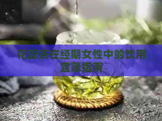 花蕊茶在经期女性中的饮用宜忌指南