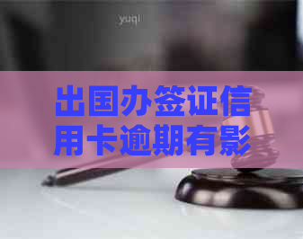 出国办签证信用卡逾期有影响吗？现在逾期是否会影响签证申请？