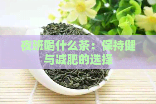 夜班喝什么茶：保持健与减肥的选择