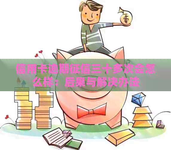 信用卡逾期三十多次会怎么样：后果与解决办法