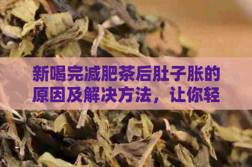 新喝完减肥茶后肚子胀的原因及解决方法，让你轻松告别不适感！