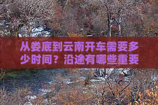 从娄底到云南开车需要多少时间？沿途有哪些重要景点和路线推荐？