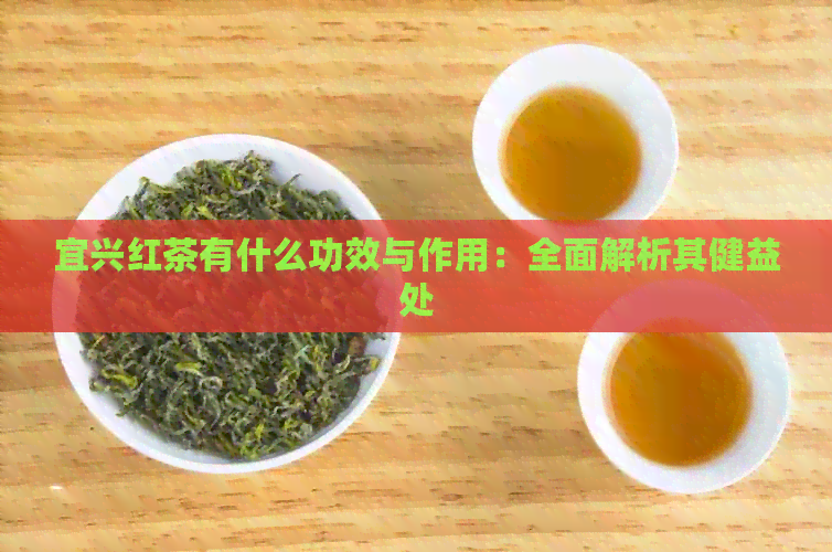 宜兴红茶有什么功效与作用：全面解析其健益处