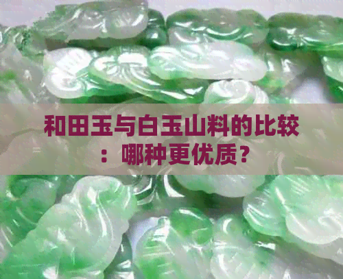 和田玉与白玉山料的比较：哪种更优质？