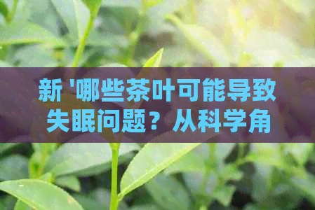 新 '哪些茶叶可能导致失眠问题？从科学角度解析'