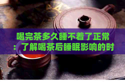 喝完茶多久睡不着了正常：了解喝茶后睡眠影响的时间