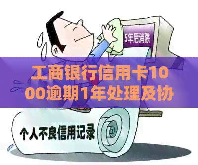 工商银行信用卡1000逾期1年处理及协商分期还款可能性