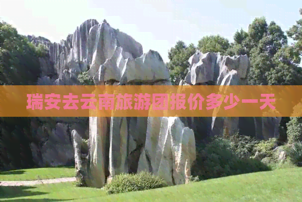 瑞安去云南旅游团报价多少一天