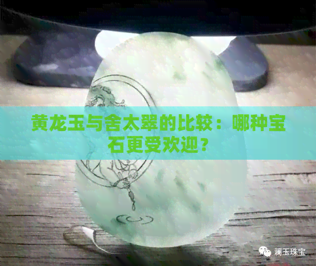 黄龙玉与舍太翠的比较：哪种宝石更受欢迎？