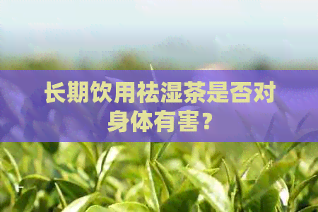 长期饮用祛湿茶是否对身体有害？