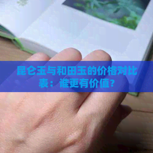 昆仑玉与和田玉的价格对比表：谁更有价值？