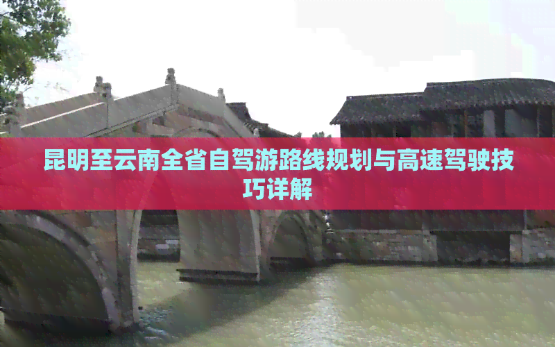 昆明至云南全省自驾游路线规划与高速驾驶技巧详解