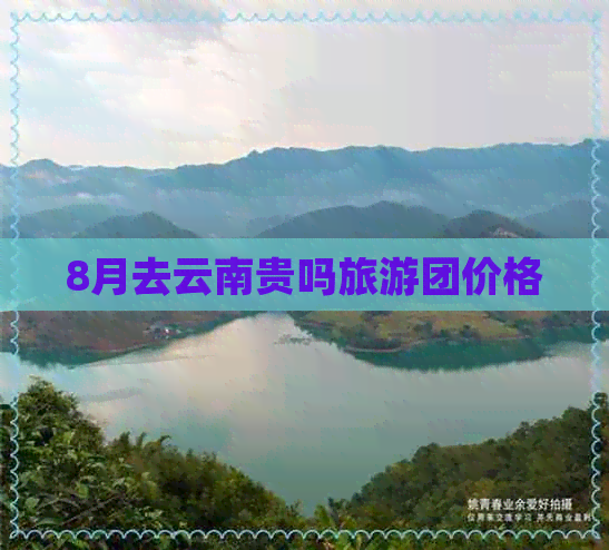 8月去云南贵吗旅游团价格