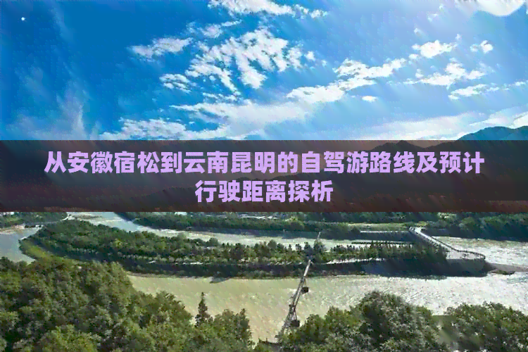 从安徽宿松到云南昆明的自驾游路线及预计行驶距离探析