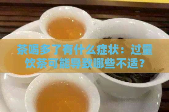 茶喝多了有什么症状：过量饮茶可能导致哪些不适？