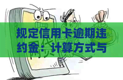 规定信用卡逾期违约金：计算方式与扣除金额详解(2021年标准)