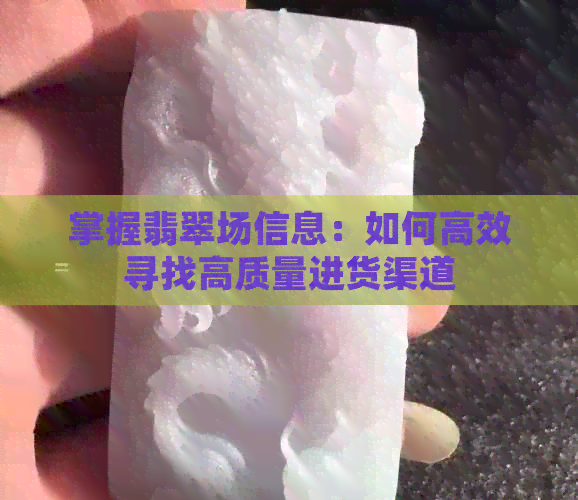 掌握翡翠场信息：如何高效寻找高质量进货渠道