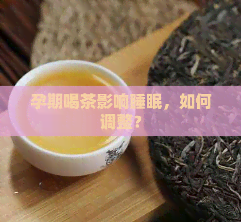 孕期喝茶影响睡眠，如何调整？