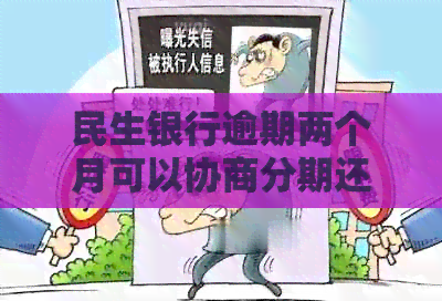 民生银行逾期两个月可以协商分期还款吗？如何操作？