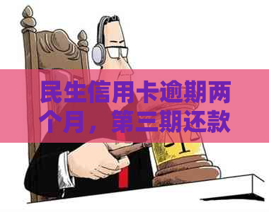 民生信用卡逾期两个月，第三期还款即将到来，如何协商解决信用问题？