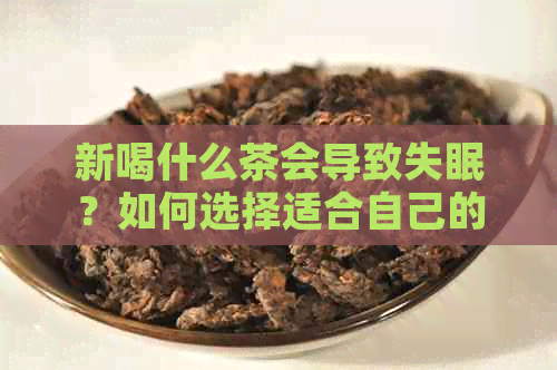 新喝什么茶会导致失眠？如何选择适合自己的茶来改善睡眠质量？